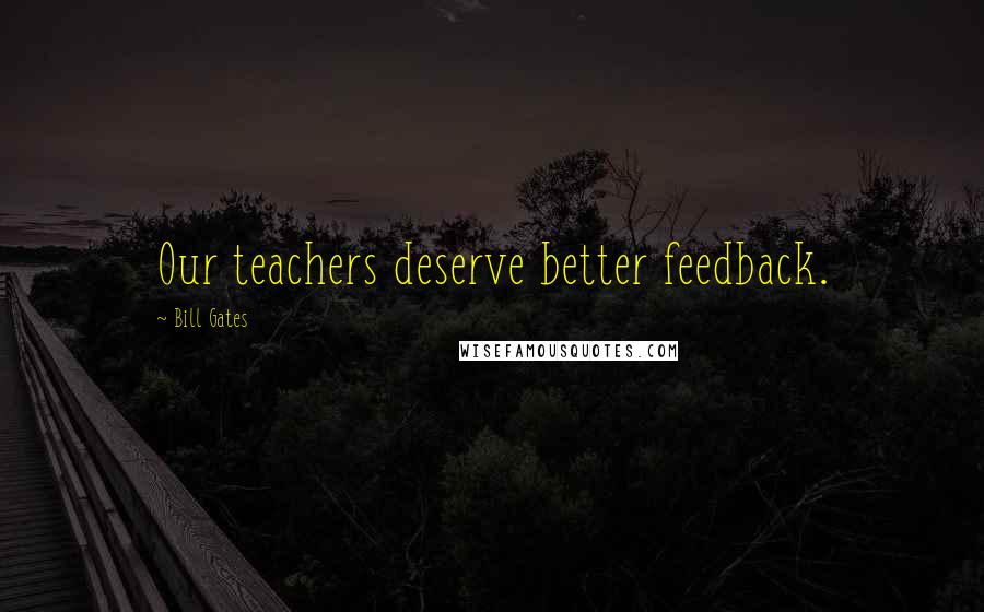 Bill Gates Quotes: Our teachers deserve better feedback.