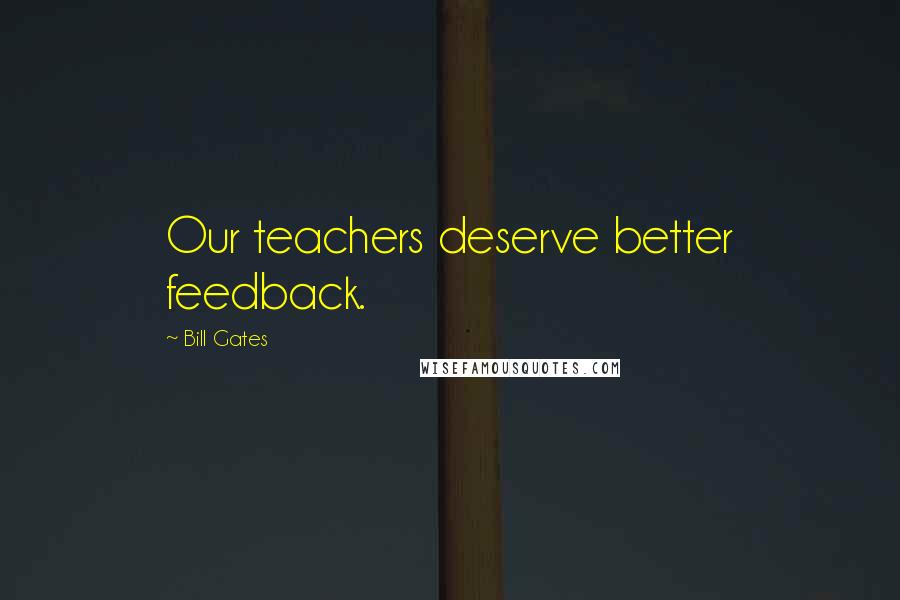 Bill Gates Quotes: Our teachers deserve better feedback.