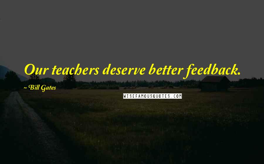 Bill Gates Quotes: Our teachers deserve better feedback.