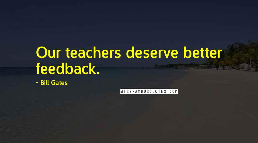 Bill Gates Quotes: Our teachers deserve better feedback.