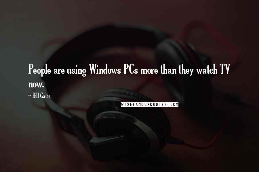 Bill Gates Quotes: People are using Windows PCs more than they watch TV now.
