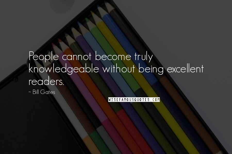 Bill Gates Quotes: People cannot become truly knowledgeable without being excellent readers.