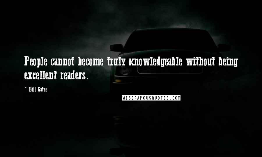 Bill Gates Quotes: People cannot become truly knowledgeable without being excellent readers.