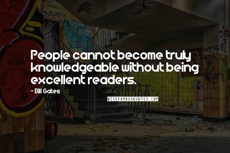 Bill Gates Quotes: People cannot become truly knowledgeable without being excellent readers.