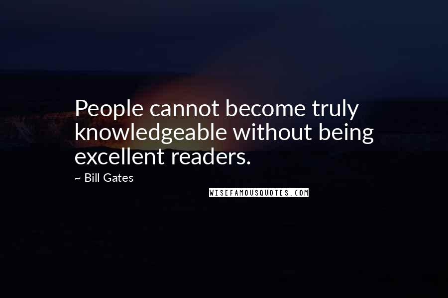Bill Gates Quotes: People cannot become truly knowledgeable without being excellent readers.
