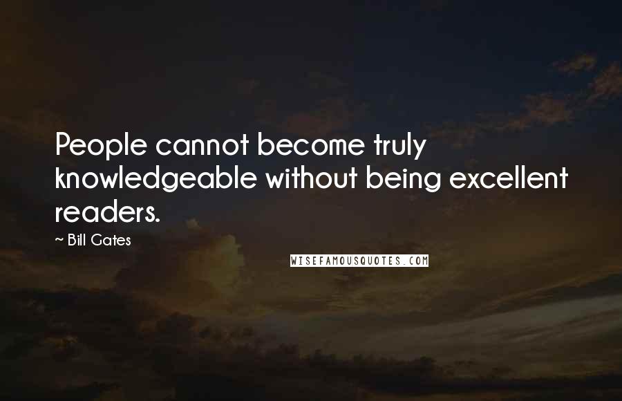 Bill Gates Quotes: People cannot become truly knowledgeable without being excellent readers.