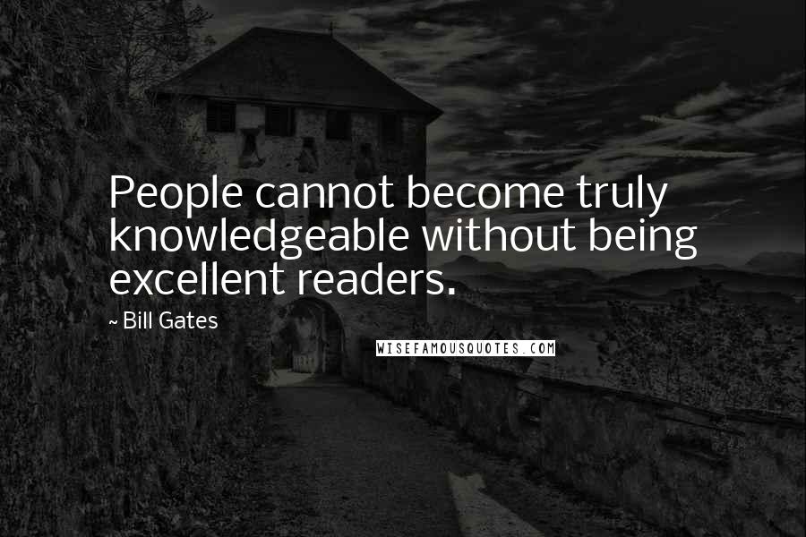 Bill Gates Quotes: People cannot become truly knowledgeable without being excellent readers.