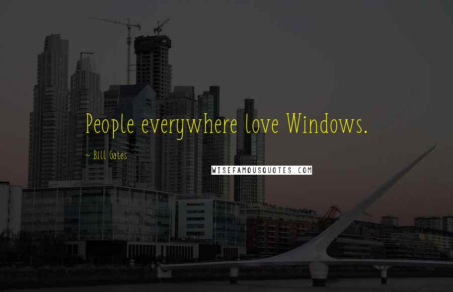 Bill Gates Quotes: People everywhere love Windows.