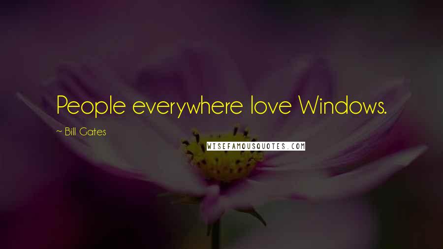 Bill Gates Quotes: People everywhere love Windows.