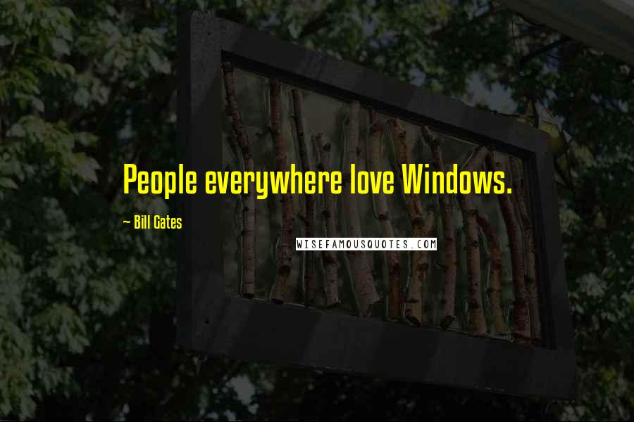 Bill Gates Quotes: People everywhere love Windows.