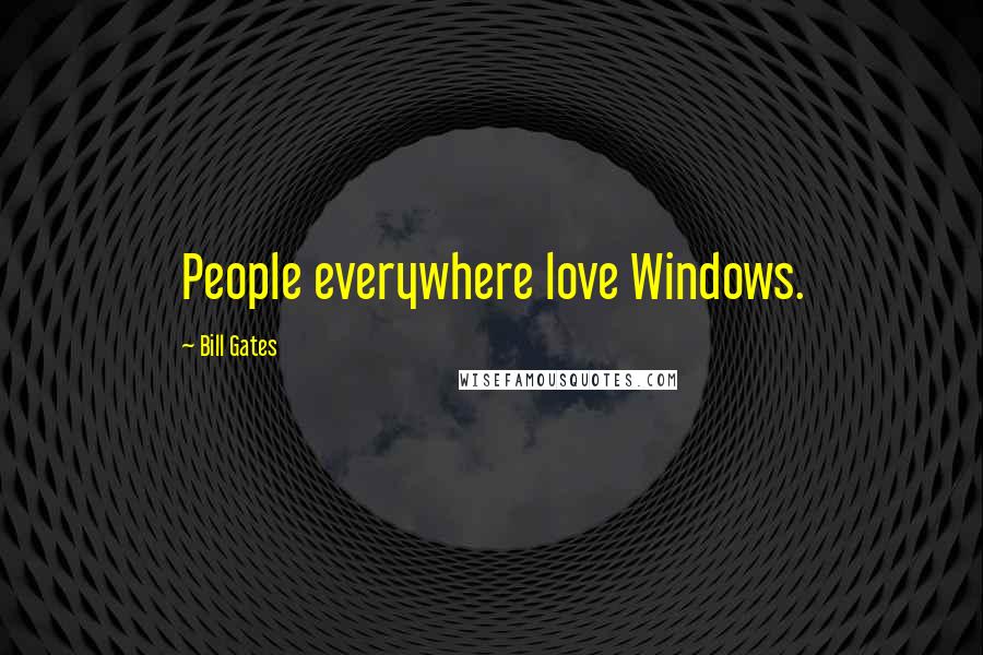 Bill Gates Quotes: People everywhere love Windows.