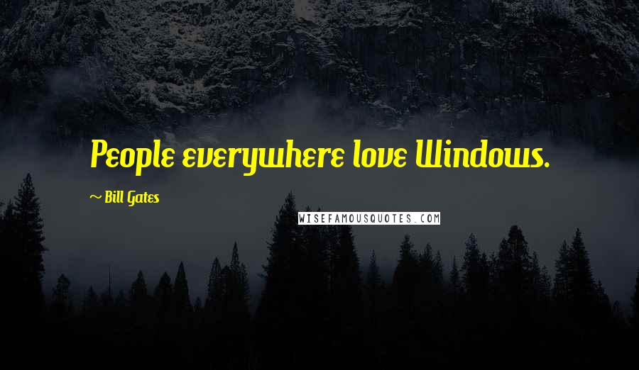 Bill Gates Quotes: People everywhere love Windows.