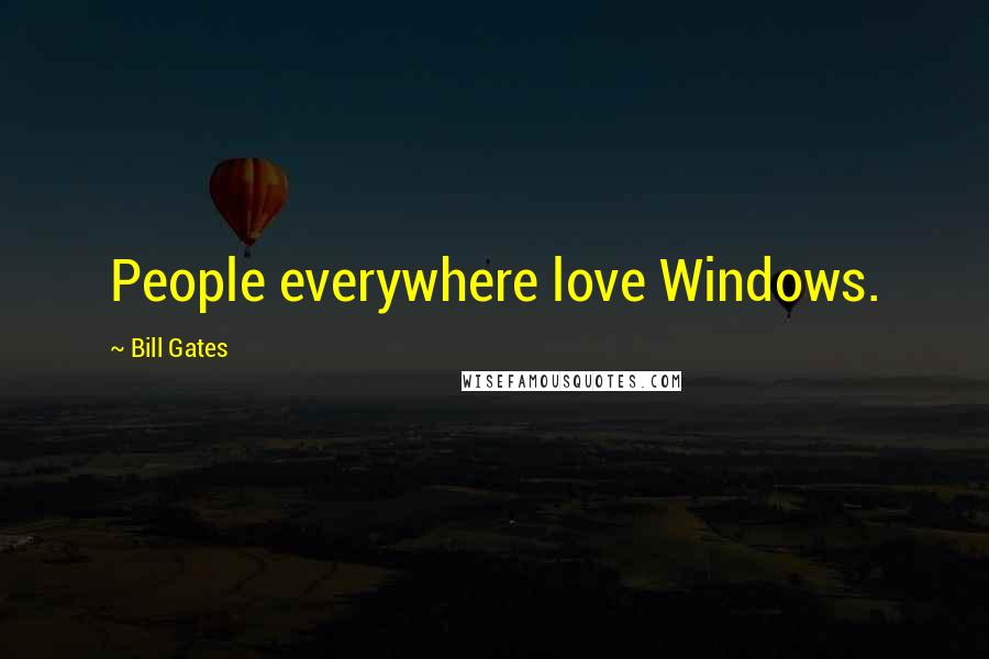 Bill Gates Quotes: People everywhere love Windows.