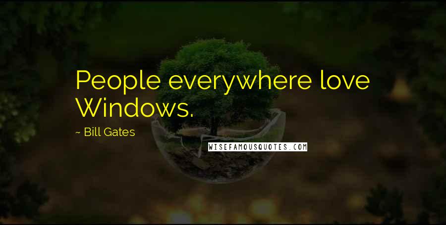 Bill Gates Quotes: People everywhere love Windows.
