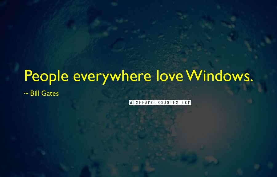 Bill Gates Quotes: People everywhere love Windows.