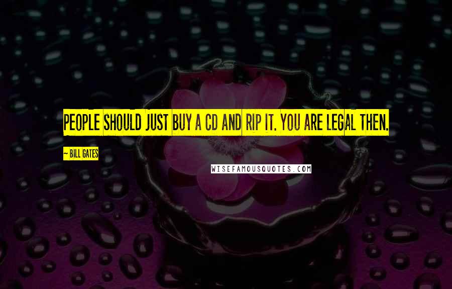 Bill Gates Quotes: People should just buy a CD and rip it. You are legal then.