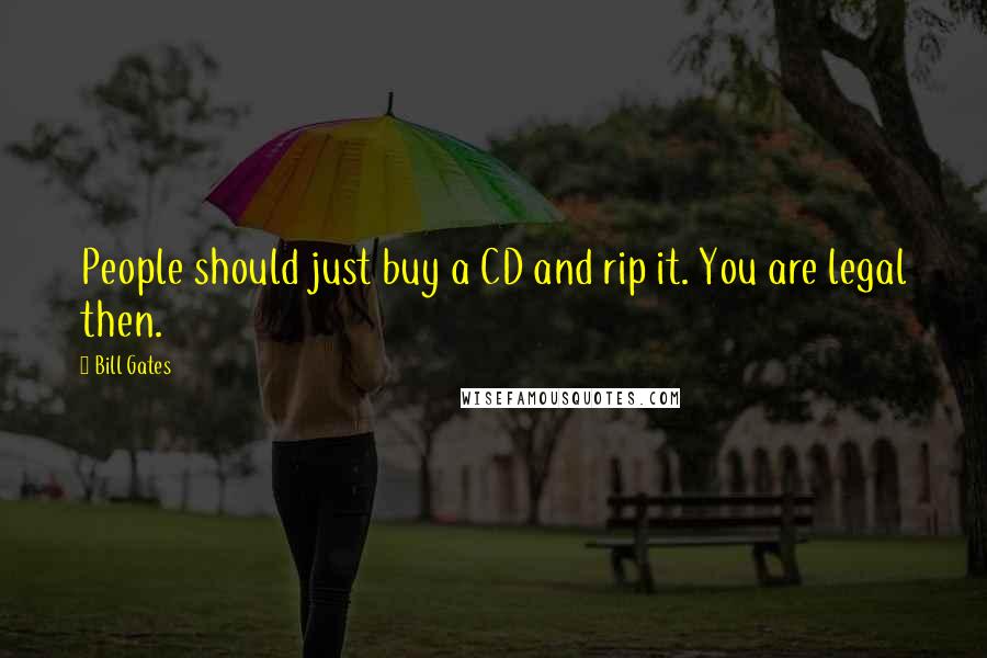 Bill Gates Quotes: People should just buy a CD and rip it. You are legal then.