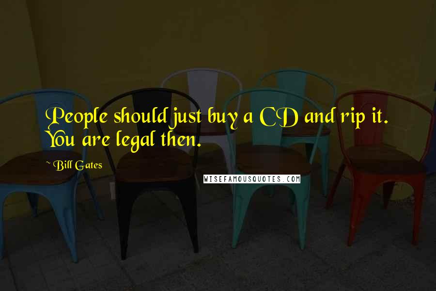 Bill Gates Quotes: People should just buy a CD and rip it. You are legal then.