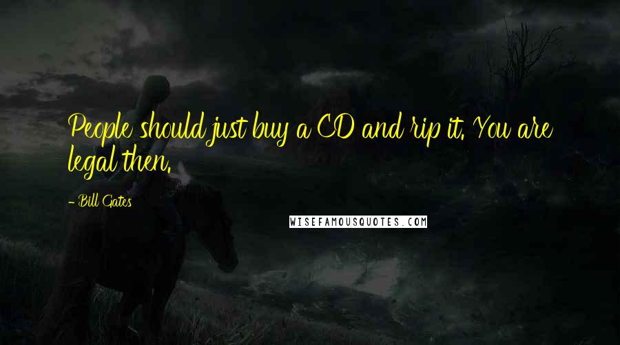 Bill Gates Quotes: People should just buy a CD and rip it. You are legal then.