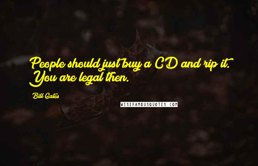 Bill Gates Quotes: People should just buy a CD and rip it. You are legal then.