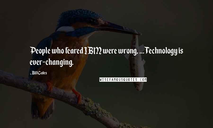 Bill Gates Quotes: People who feared IBM were wrong, ... Technology is ever-changing.