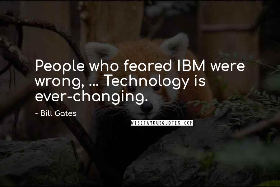 Bill Gates Quotes: People who feared IBM were wrong, ... Technology is ever-changing.