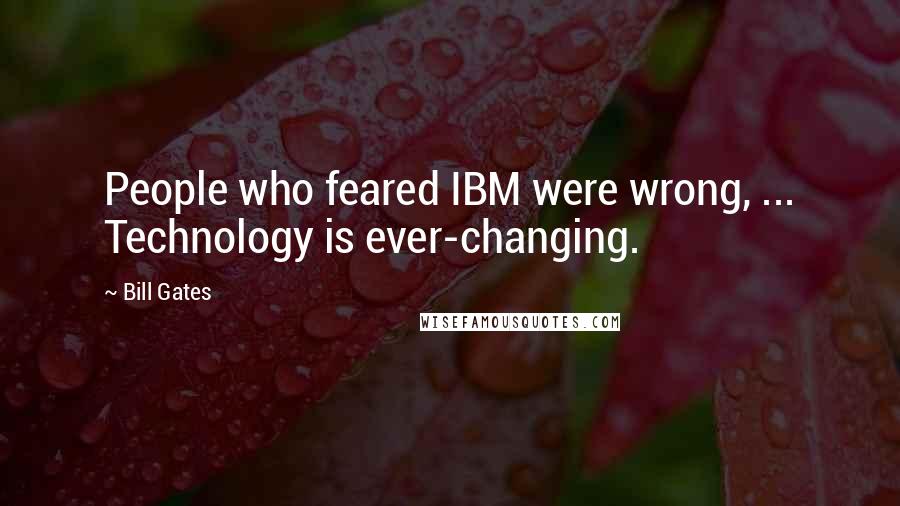 Bill Gates Quotes: People who feared IBM were wrong, ... Technology is ever-changing.