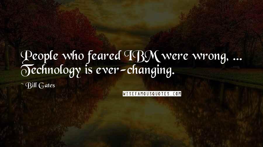 Bill Gates Quotes: People who feared IBM were wrong, ... Technology is ever-changing.