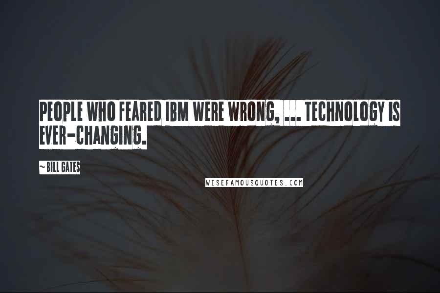 Bill Gates Quotes: People who feared IBM were wrong, ... Technology is ever-changing.
