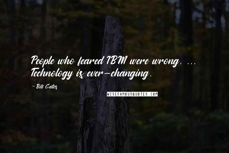 Bill Gates Quotes: People who feared IBM were wrong, ... Technology is ever-changing.