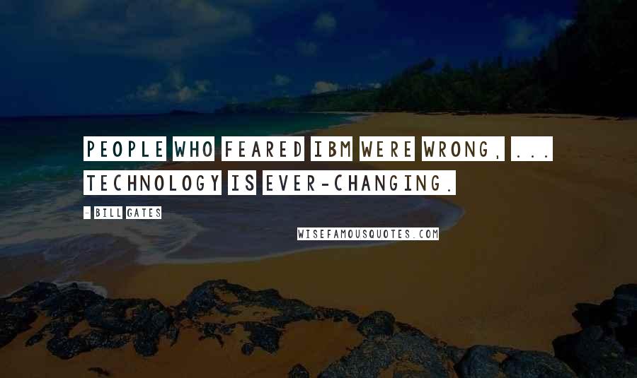 Bill Gates Quotes: People who feared IBM were wrong, ... Technology is ever-changing.