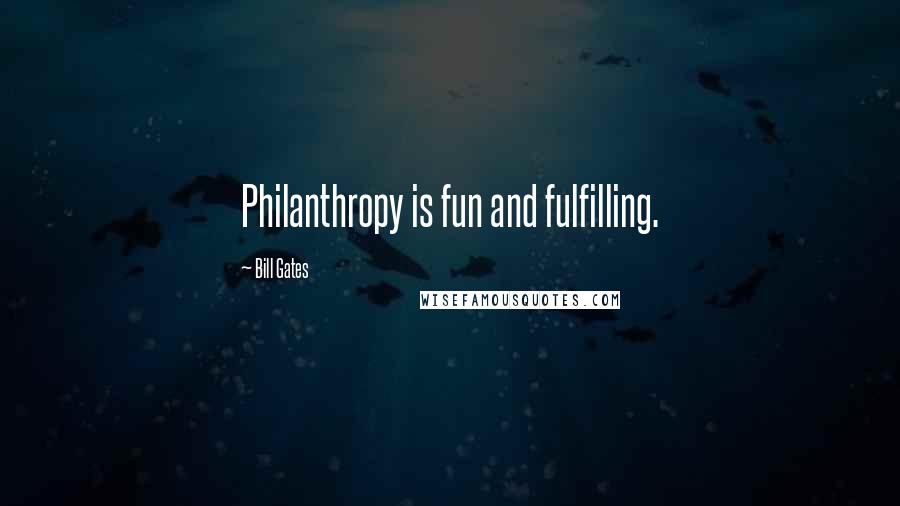 Bill Gates Quotes: Philanthropy is fun and fulfilling.