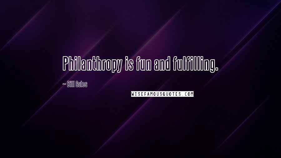 Bill Gates Quotes: Philanthropy is fun and fulfilling.