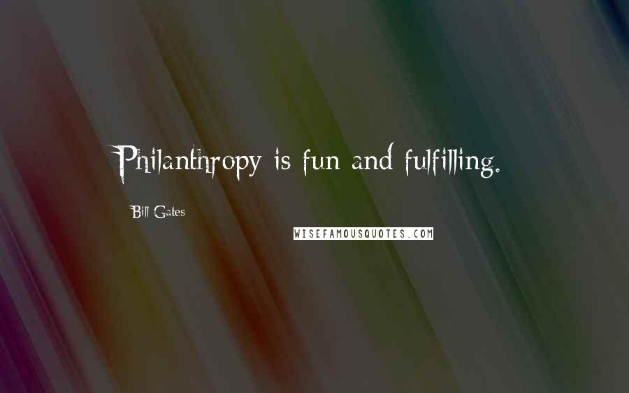 Bill Gates Quotes: Philanthropy is fun and fulfilling.