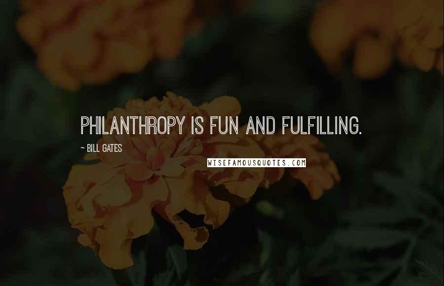 Bill Gates Quotes: Philanthropy is fun and fulfilling.