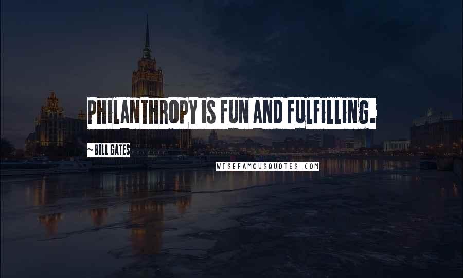 Bill Gates Quotes: Philanthropy is fun and fulfilling.