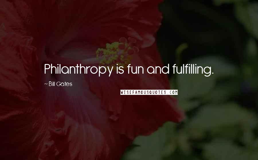 Bill Gates Quotes: Philanthropy is fun and fulfilling.