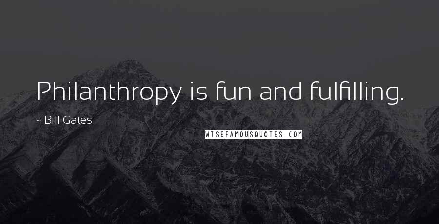 Bill Gates Quotes: Philanthropy is fun and fulfilling.