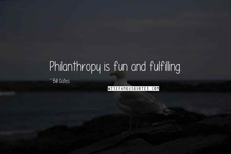 Bill Gates Quotes: Philanthropy is fun and fulfilling.