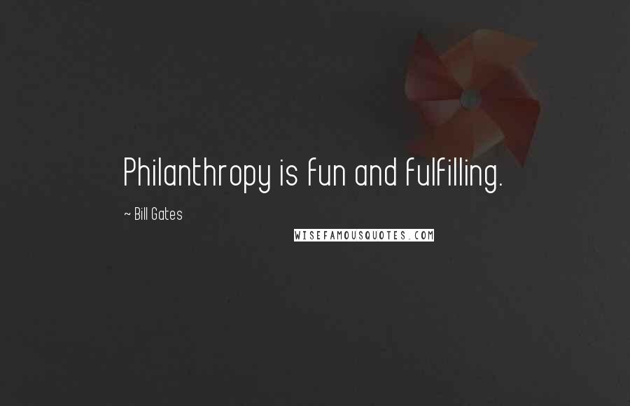 Bill Gates Quotes: Philanthropy is fun and fulfilling.