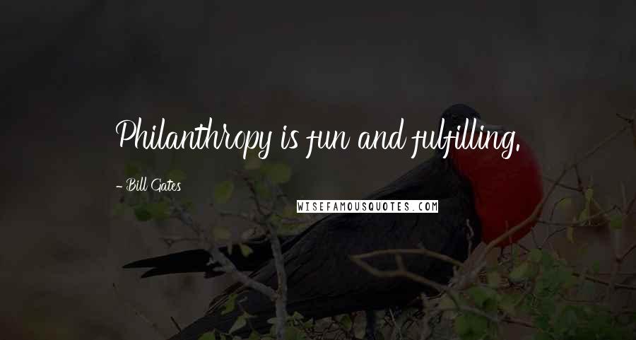 Bill Gates Quotes: Philanthropy is fun and fulfilling.