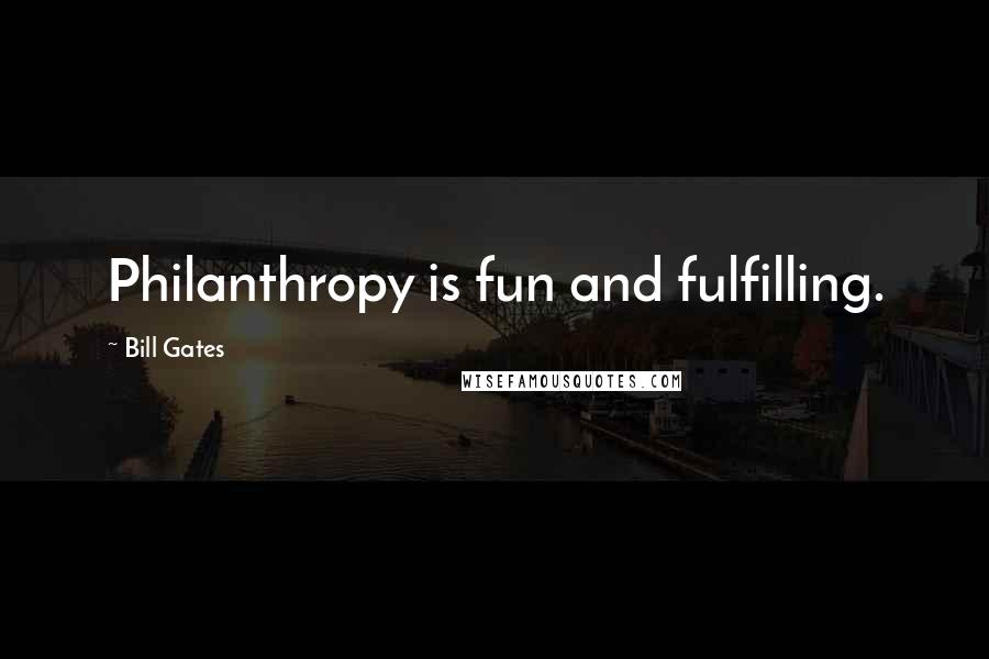 Bill Gates Quotes: Philanthropy is fun and fulfilling.