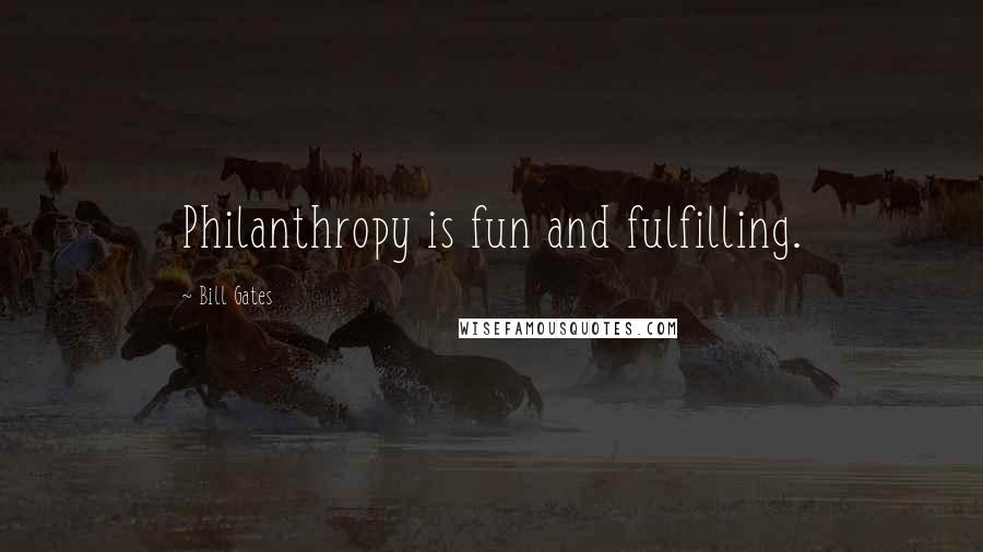 Bill Gates Quotes: Philanthropy is fun and fulfilling.