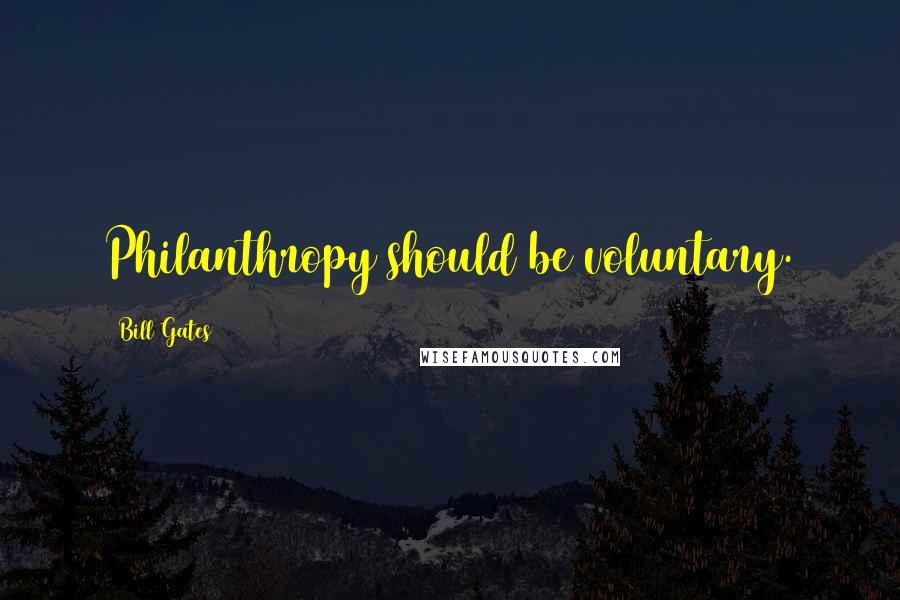 Bill Gates Quotes: Philanthropy should be voluntary.