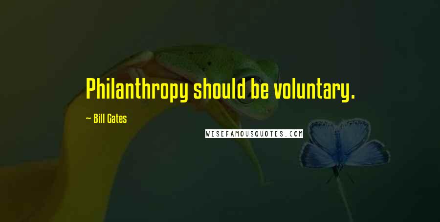 Bill Gates Quotes: Philanthropy should be voluntary.