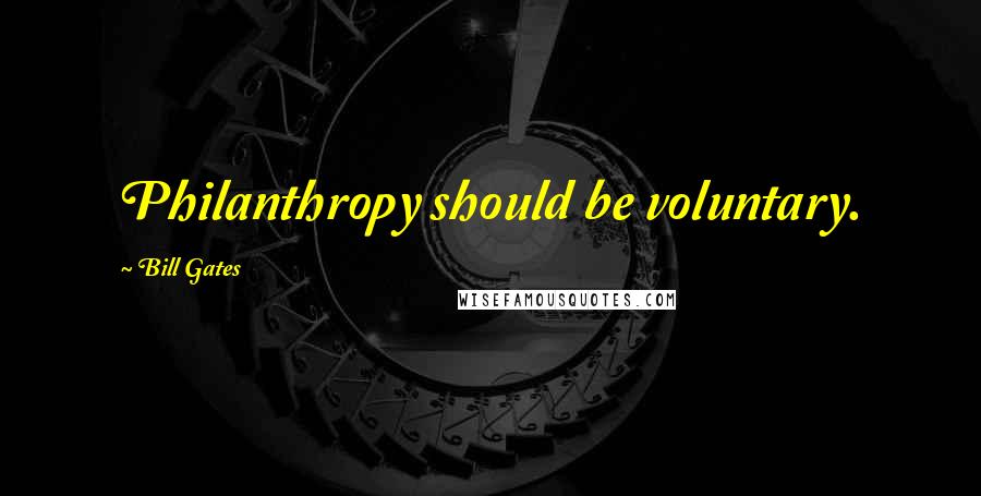 Bill Gates Quotes: Philanthropy should be voluntary.