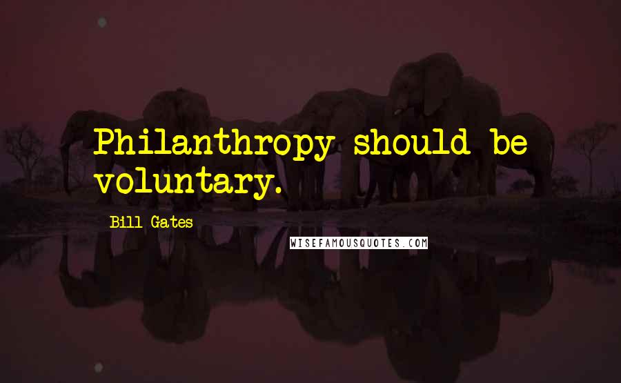 Bill Gates Quotes: Philanthropy should be voluntary.