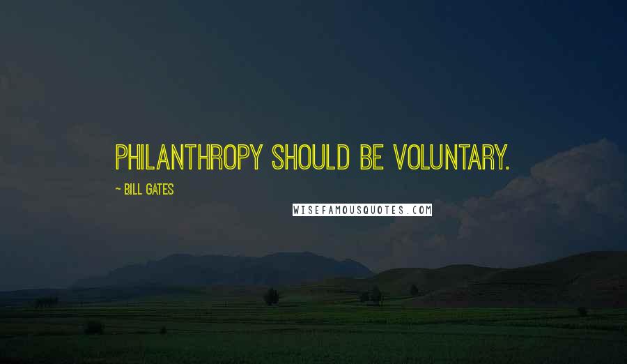 Bill Gates Quotes: Philanthropy should be voluntary.