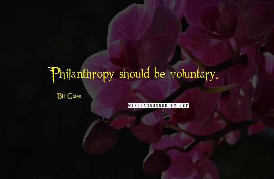 Bill Gates Quotes: Philanthropy should be voluntary.