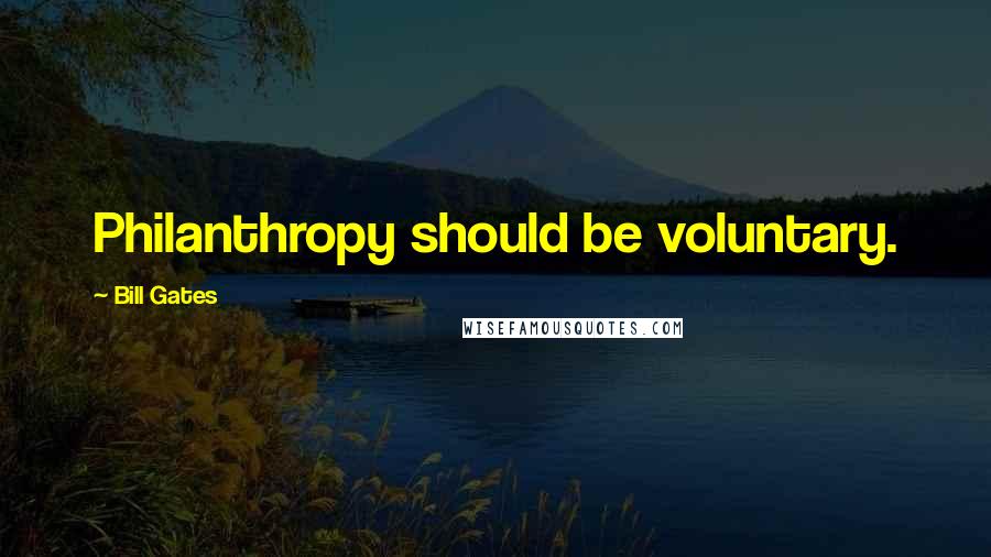 Bill Gates Quotes: Philanthropy should be voluntary.